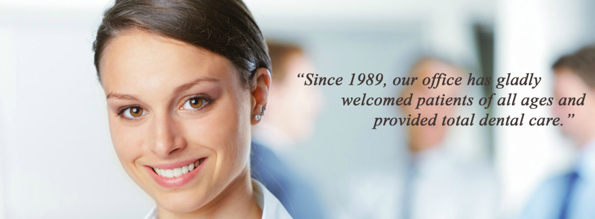 Since 1989, our office has gladly welcomed patients of all ages and provided total dental care